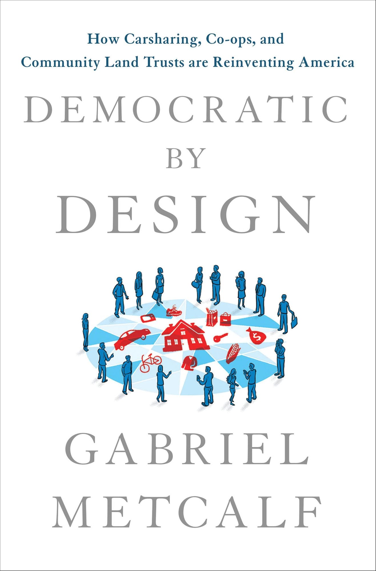 Democratic by Design: How Carsharing, Co-ops, and Community Land Trusts Are Reinventing America