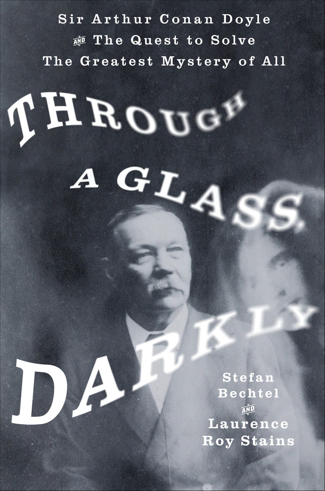 Through a Glass, Darkly: Sir Arthur Conan Doyle and The Quest to Solve The Greatest Mystery of All
