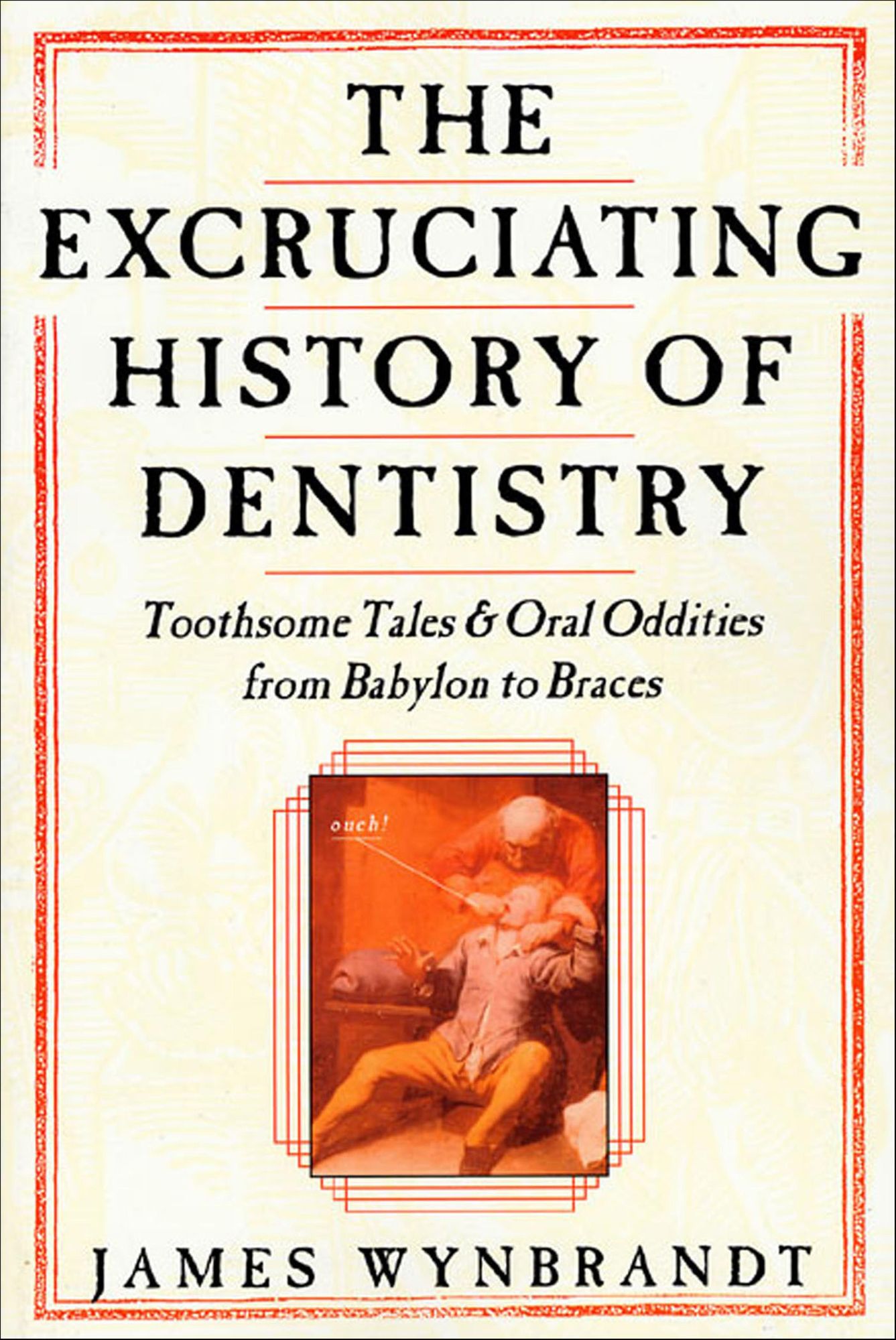The Excruciating History of Dentistry: Toothsome Tales & Oral Oddities from Babylon to Braces
