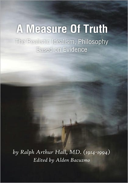 A Measure Of Truth: The Realistic Idealism, Philosophy Based on Evidence