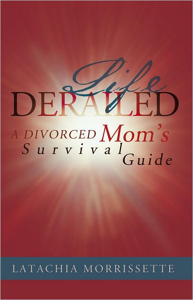 LIFE DERAILED: A DIVORCED Mom's Survival Guide