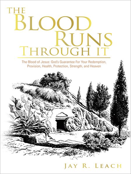 THE BLOOD RUNS THROUGH IT: The Blood of Jesus: God's Guarantee For Your Redemption, Provision, Health, Protection, Strength, and Heaven