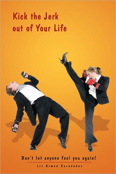 Kick the Jerk out of Your Life: Don't let anyone fool you again!