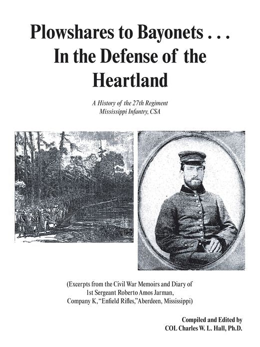 Plowshares to Bayonets... In the Defense of the Heartland: A History of the 27th Regiment Mississippi Infantry, CSA