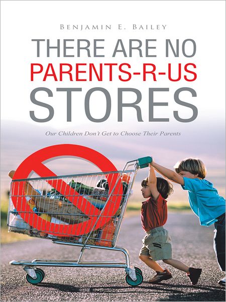 THERE ARE NO PARENTS-R-US STORES: Our Children Don't Get to Choose Their Parents
