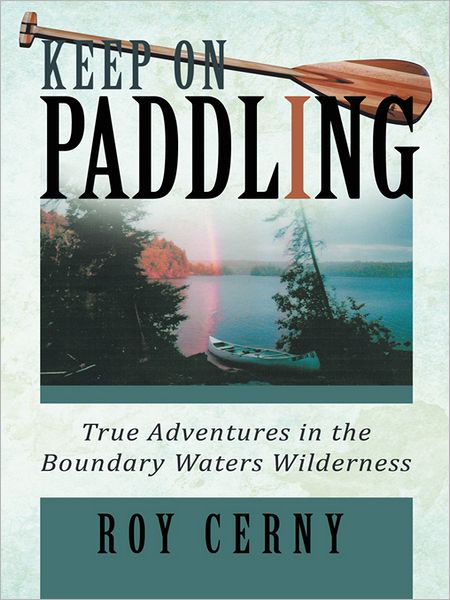 KEEP ON PADDLING: True Adventures in the Boundary Waters Wilderness