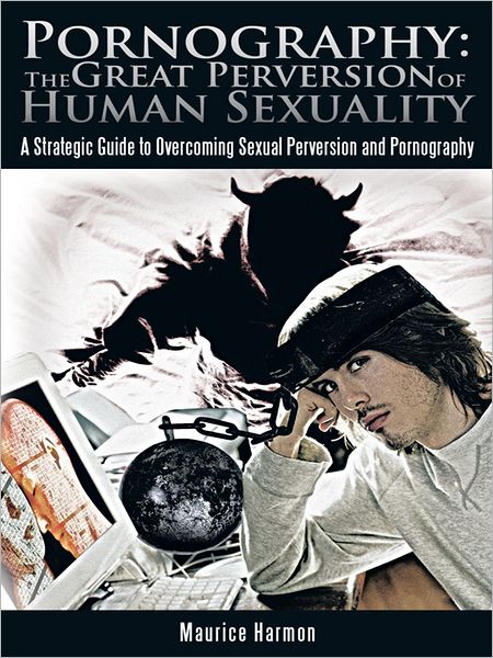 Pornography: The Great Perversion of Human Sexuality: A Strategic Guide to Overcoming Sexual Perversion and Pornography