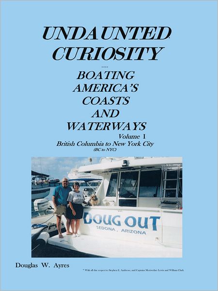 UNDAUNTED CURIOSITY: BOATING AMERICA'S COASTS AND WATERWAYS Volume I British Columbia to New York City (BC to NYC)