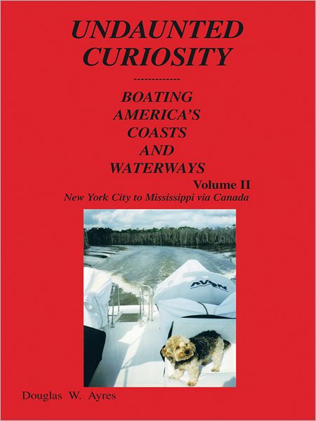 UNDAUNTED CURIOSITY: BOATING AMERICA'S COASTS AND WATERWAYS Volume II New York City to Mississippi via Canada