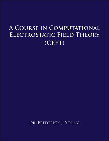 A COURSE IN COMPUTATIONAL ELECTROSTATIC FIELD THEORY: (CEFT) (PagePerfect NOOK Book)