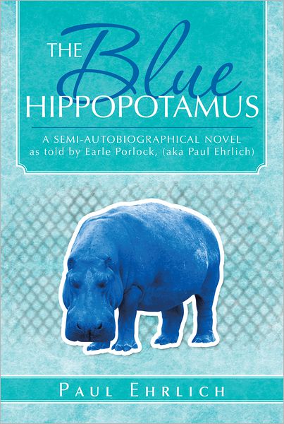 THE Blue HIPPOPOTAMUS: A SEMI-AUTOBIOGRAPHICAL NOVEL as told by Earle Porlock, (aka Paul Ehrlich