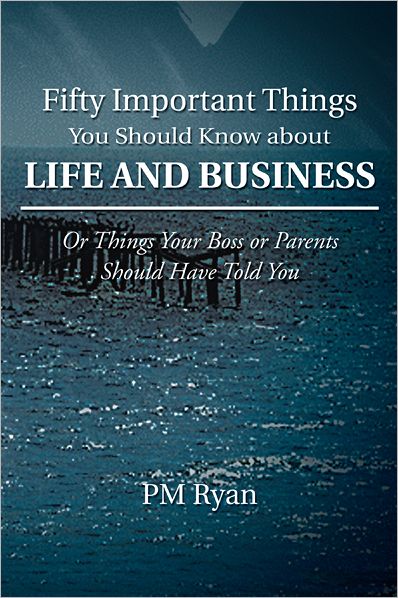 Fifty Important Things You Should Know about Life and Business: Or Things Your Boss or Parents Should Have Told You