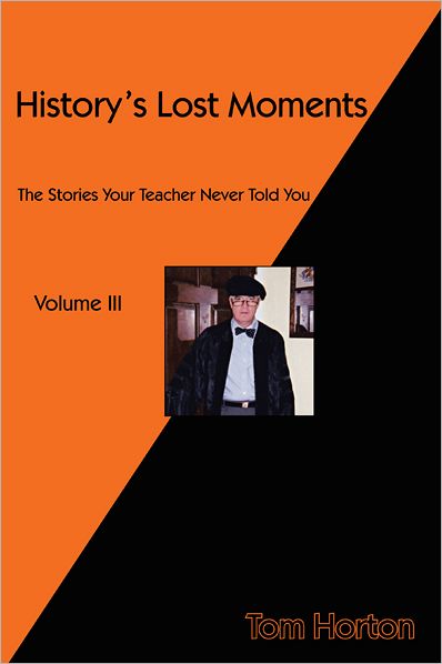 History's Lost Moments Volume III: The Stories Your Teacher Never Told You