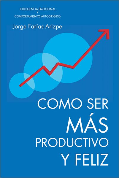 COMO SER MÁS PRODUCTIVO Y FELIZ: INTELIGENCIA EMOCIONAL Y COMPORTAMIENTO AUTODIRIGIDO