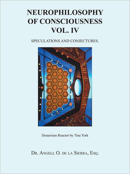 NEUROPHILOSOPHY OF CONSCIOUSNESS VOL. IV: SPECULATIONS AND CONJECTURES.