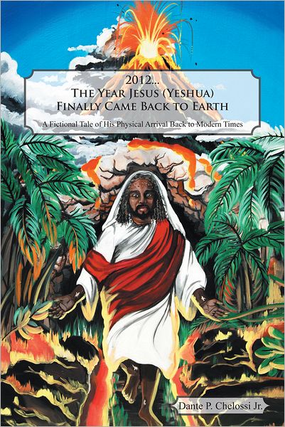 2012...The Year Jesus (Yeshua) Finally Came Back to Earth: A Fictional Tale of His Physical Arrival Back to Modern Times
