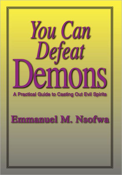You Can Defeat Demons: A Practical Guide to Casting Out Evil Spirits