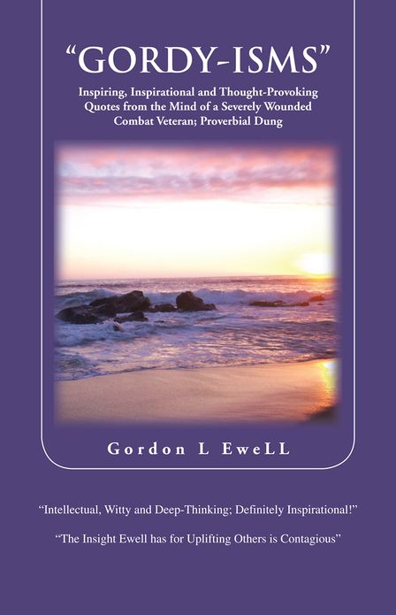 "GORDY-ISMS": Inspiring, Inspirational and Thought-Provoking Quotes from the Mind of a Severely Wounded Combat Veteran; Proverbial Dung