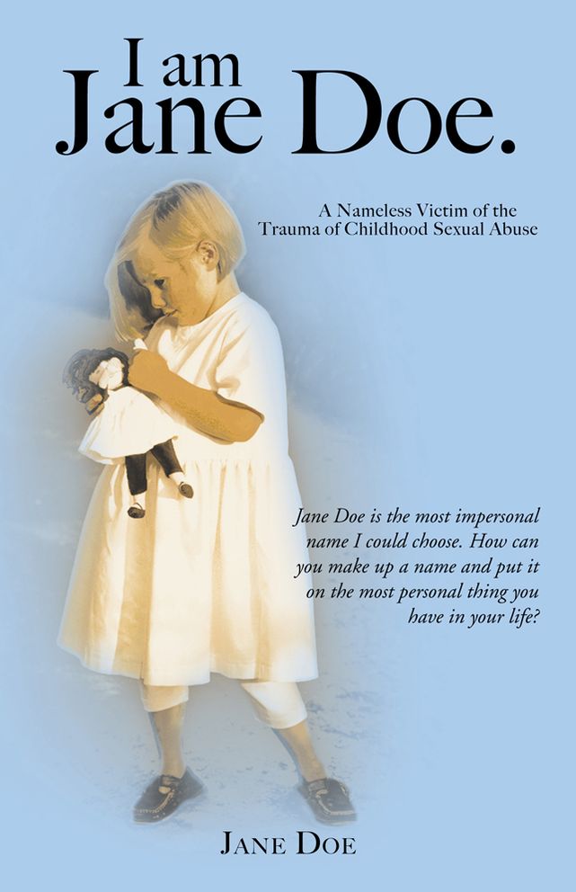 I am Jane Doe.: A Nameless Victim of the Trauma of Childhood Sexual Abuse