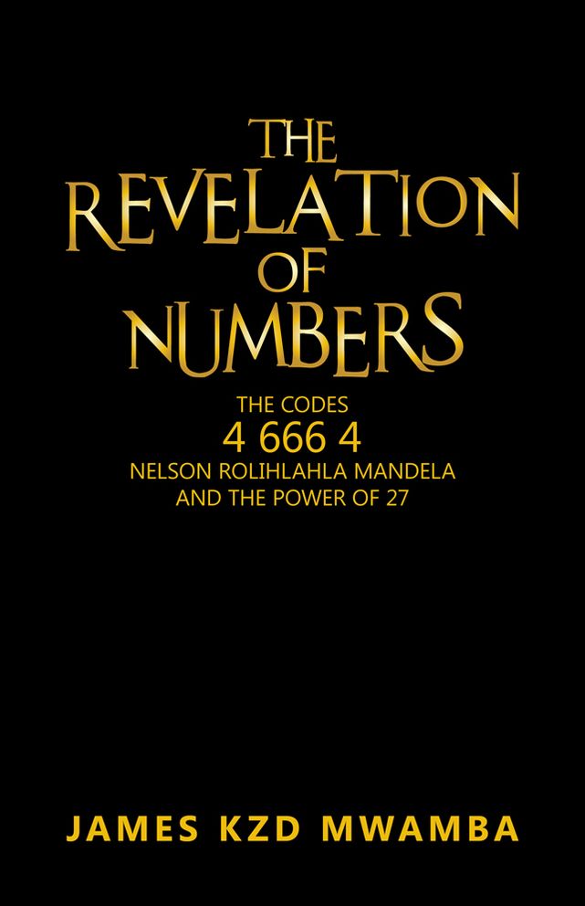 THE REVELATION OF NUMBERS: THE CODES 46664 NELSON ROLIHLAHLA MANDELA AND THE POWER OF 27