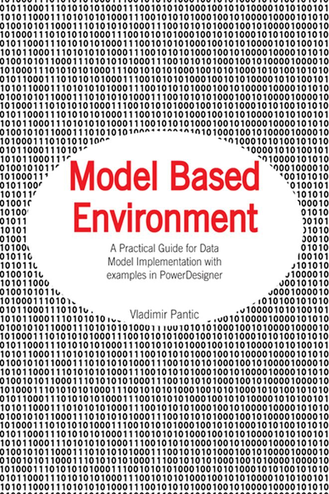 Model Based Environment: A Practical Guide for Data Model Implementation with examples in PowerDesigner