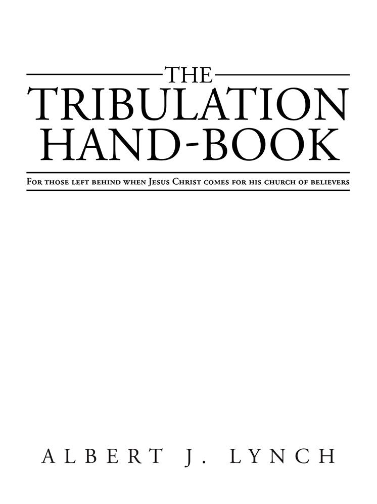 THE TRIBULATION HAND-BOOK: FOR THOSE LEFT BEHIND WHEN JESUS CHRIST COMES FOR HIS CHURCH OF BELIEVERS