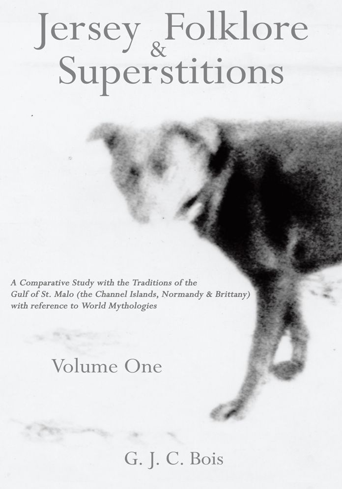 Jersey Folklore & Superstitions Volume One: A Comparative Study with the Traditions of the Gulf of St. Malo (the Channel Islands, Normandy & Brittany) with reference to World Mythologies
