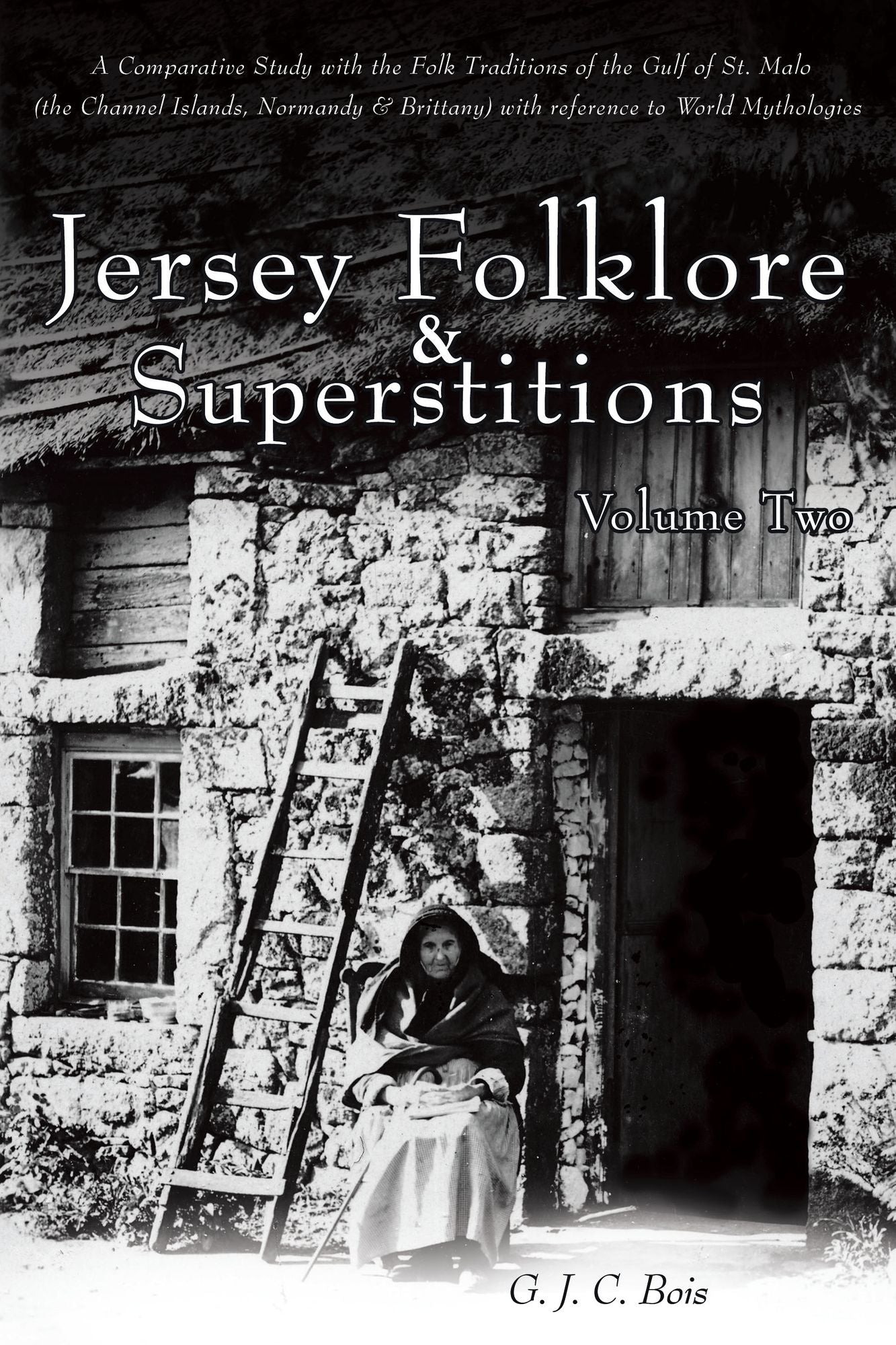 Jersey Folklore & Superstitions Volume Two: A Comparative Study with the Traditions of the Gulf of St. Malo (the Channel Islands, Normandy & Brittany) with reference to World Mythologies