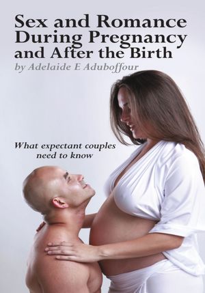 Sex and Romance During Pregnancy and After the Birth: What expectant couples need to know