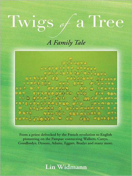 Twigs of a Tree A Family Tale: From a priest defrocked by the French revolution to English pioneering on the Pampas: connecting Walkers, Cattys, Goodbodys, Dysons, Adams, Eggars, Bradys and many more.