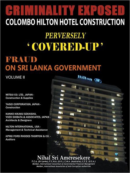 CRIMINALITY EXPOSED COLOMBO HILTON HOTEL CONSTRUCTION PERVERSELY 'COVERED-UP': FRAUD ON SRI LANKA GOVERNMENT VOLUME II