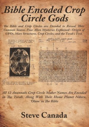 Bible Encoded Crop Circle Gods: The Bible and Crop Circles are Decoded to Reveal Their Common Source. Four Alien Mysteries Explained--Origin of UFOs, Mars Structures, Crop Circles, and the Torah's Text.