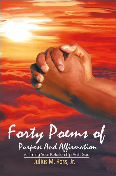 Forty Poems of Purpose And Affirmation: Affirming Your Relationship With God