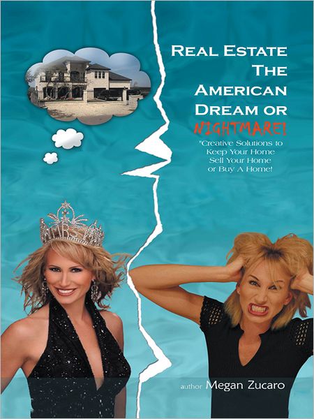 Real Estate The American Dream? or Nightmare?: Creative Solutions and Secrets for Buying, Selling and Saving your Home!