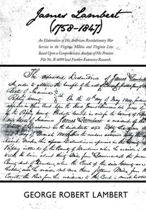 James Lambert (1758-1847): An Elaboration of His American Revolutionary War Service in the Virginia Militia and Virginia Line Based Upon a Comprehensive Analysis of His Pension File No. R 6099 and Further Extensive Research.