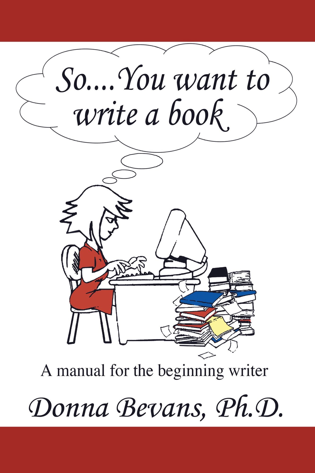 So . . . You want to write a book: A Manual for the Beginning Writer