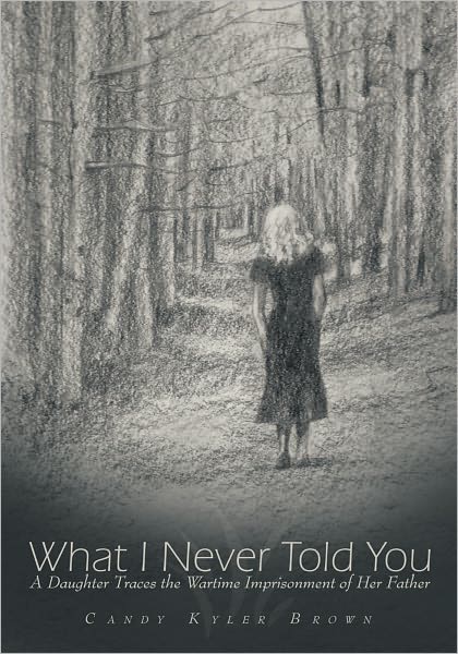 What I Never Told You: A Daughter Traces the Wartime Imprisonment of Her Father