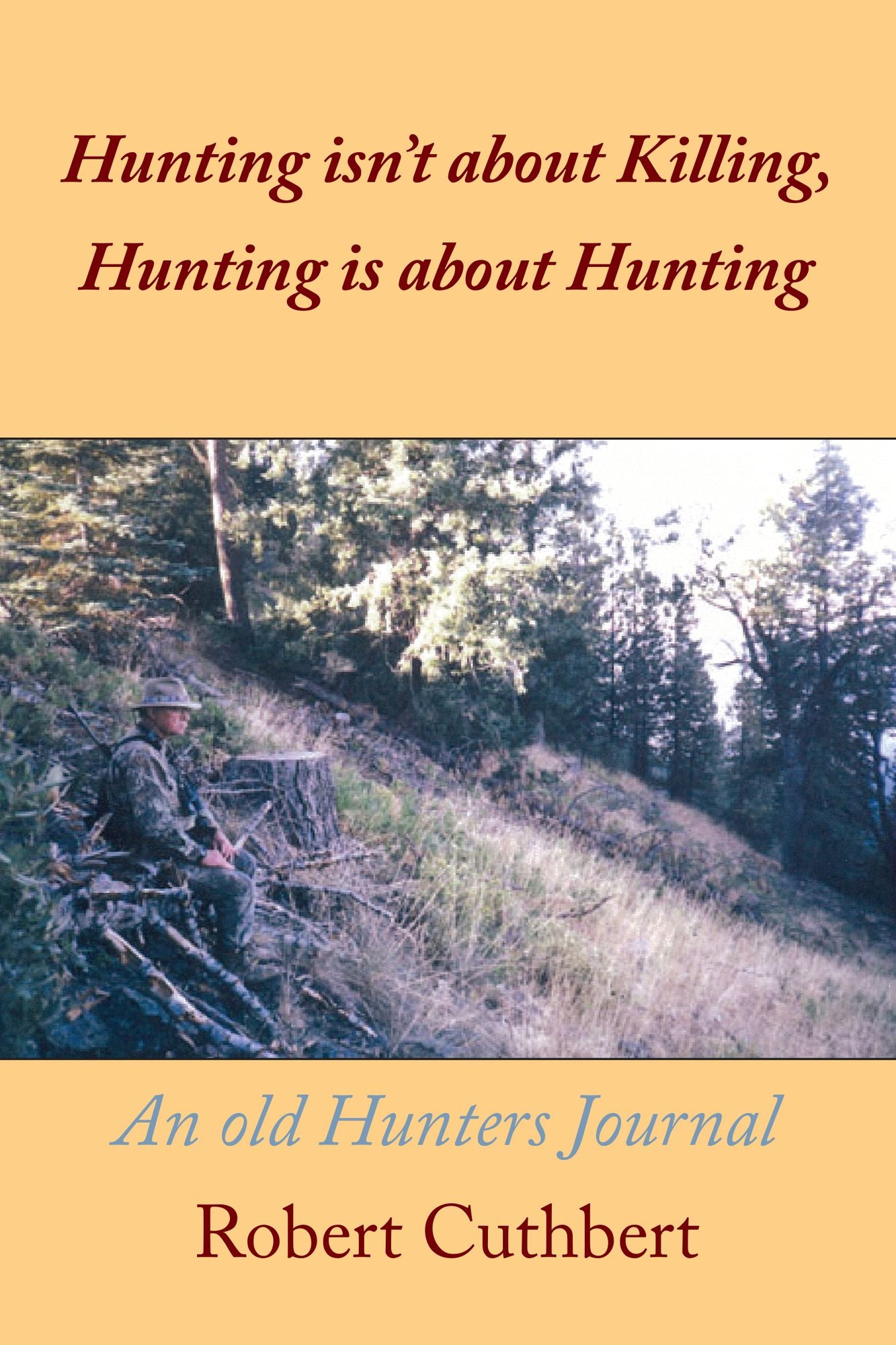 Hunting isn't about Killing, Hunting is about Hunting: An old Hunters Journal