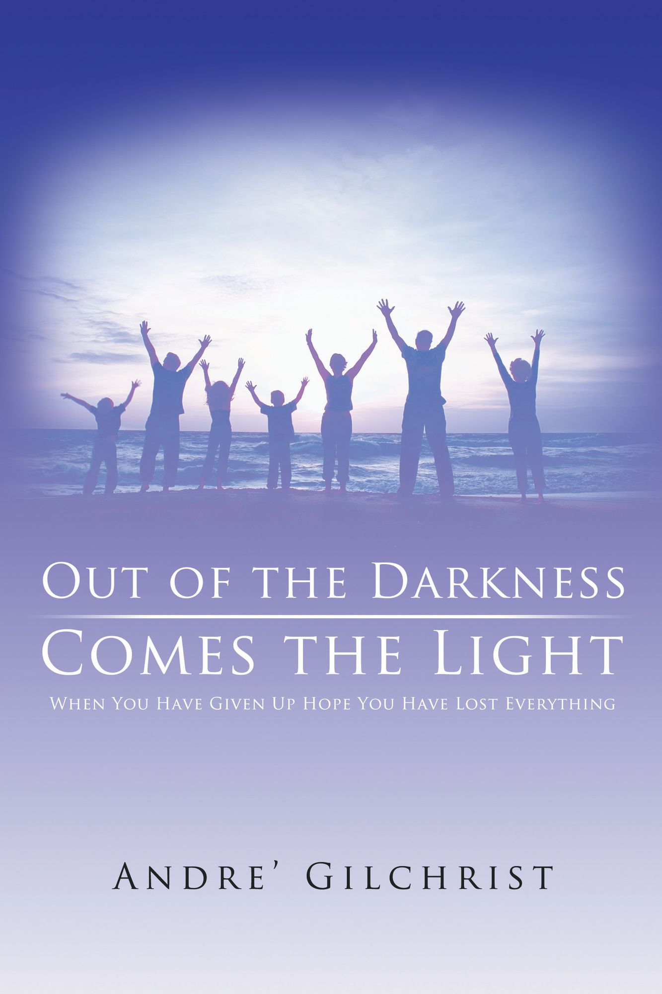 Out of the Darkness Comes the Light: When You Have Given Up Hope You Have Lost Everything