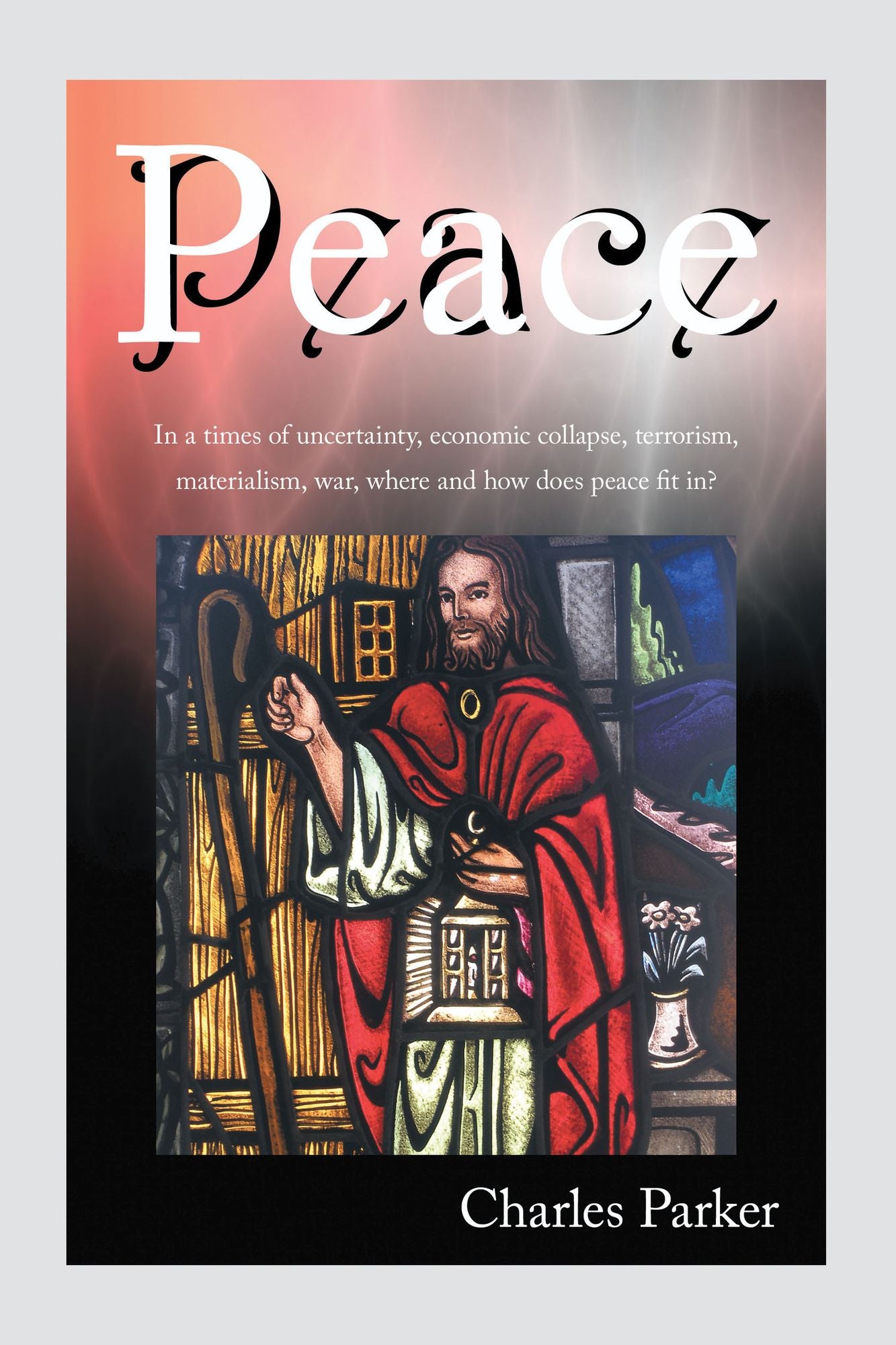 Peace: In a times of uncertainty, economic collapse, terrorism, materialism, war, where and how does peace fit in?