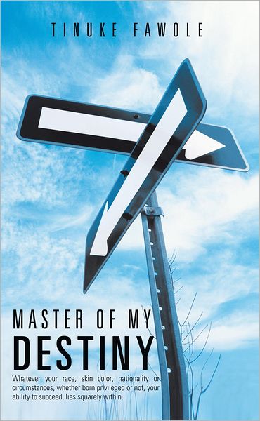 Master of My Destiny: Whatever your race, skin color, nationality or circumstances, whether born privileged or not, your ability to succeed, lies squarely within.