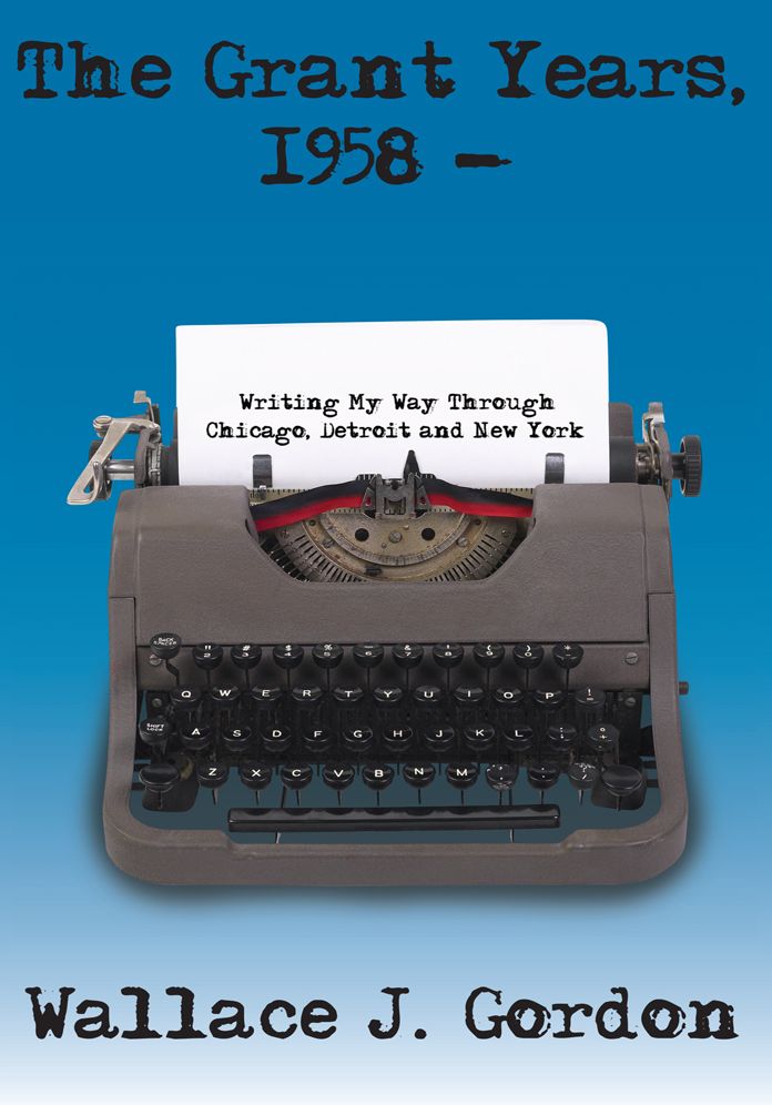The Grant Years, 1958 -: Writing My Way Through Chicago, Detroit and New York