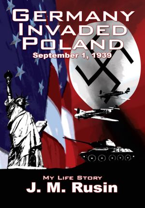 Germany Invaded Poland September 1, 1939: My Life Story