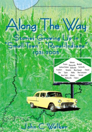 Along The Way: Stories Growing Up in "Small-Town", "Rural-Indiana" 1931-2005