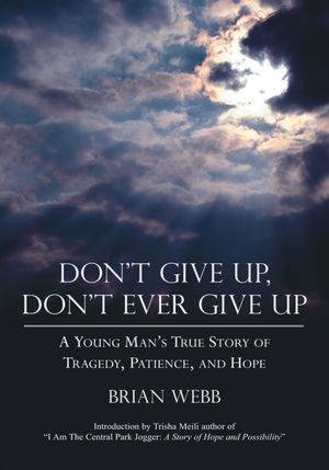 Don't Give Up, Don't Ever Give Up: A Young Man's True Story of Tragedy, Patience, and Hope