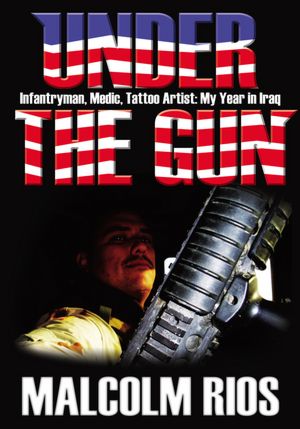 Under The Gun: Infantryman, Medic, Tattoo Artist: My Year in Iraq