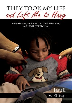 They Took My Life and Left Me to Hang: DiPetri's story on how DYFS Took Him away and NEGLECTED Him.