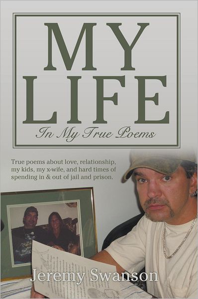 My Life In My True Poems: True poems about love, relationship, my kids, my x-wife, and hard times of spending in & out of jail and prison.