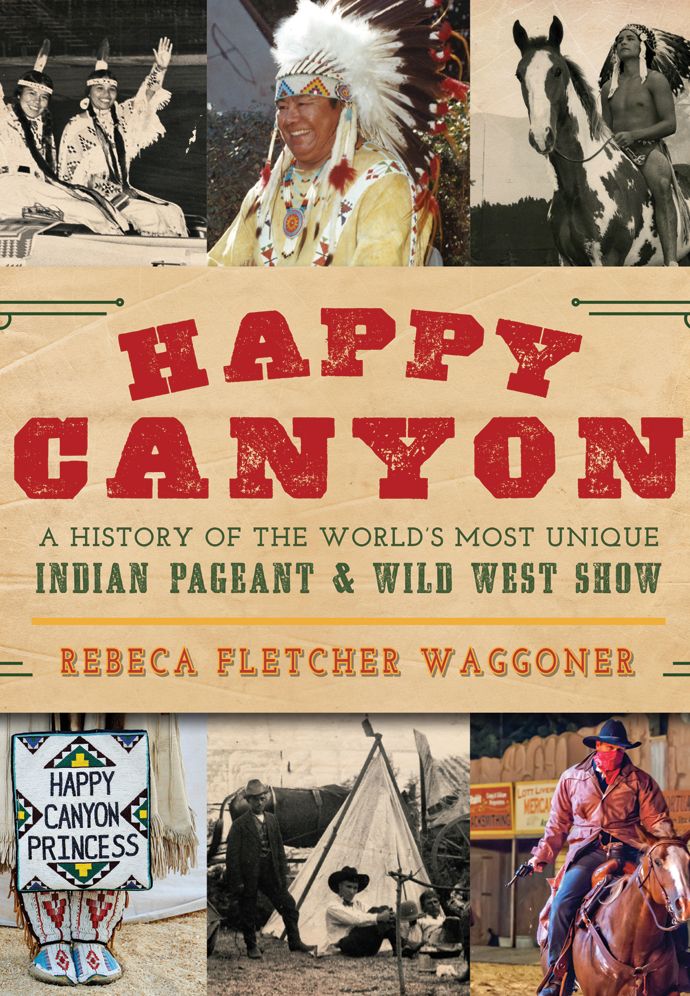 Happy Canyon: A History of the World?s Most Unique Indian Pageant & Wild West Show