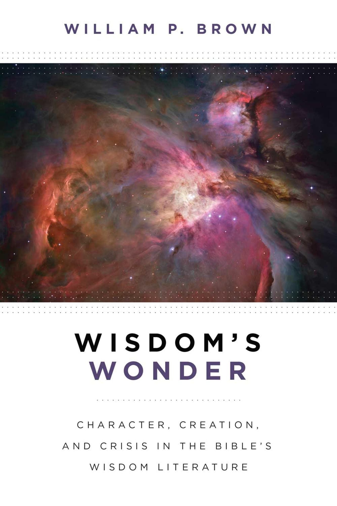 Wisdom's Wonder: Character, Creation, and Crisis in the Bible's Wisdom Literature